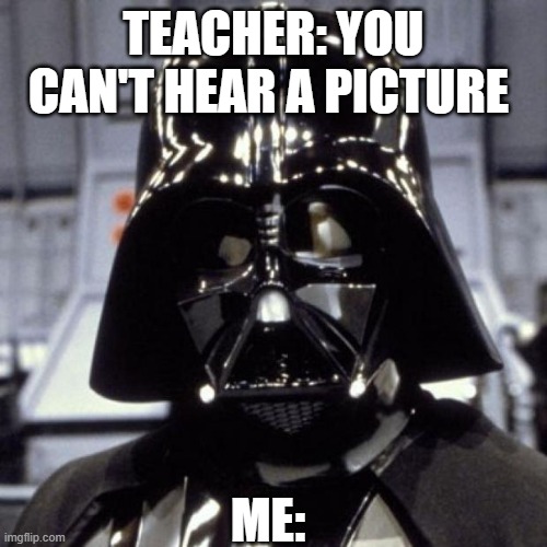 I find your lack of upvotes disturbing | TEACHER: YOU CAN'T HEAR A PICTURE; ME: | image tagged in darth vader,teacher | made w/ Imgflip meme maker