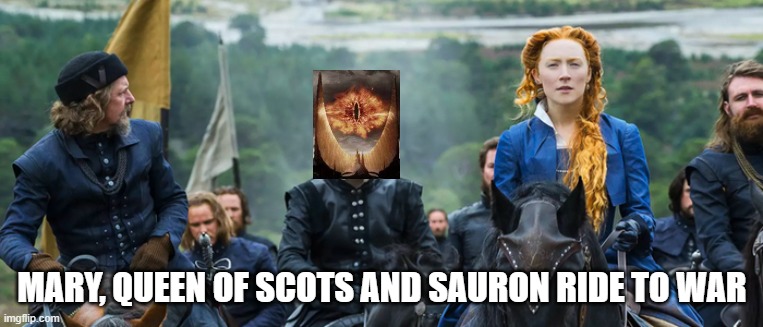 Mary Queen of Scots and the Dark Lord Sauron | MARY, QUEEN OF SCOTS AND SAURON RIDE TO WAR | image tagged in eye of sauron | made w/ Imgflip meme maker