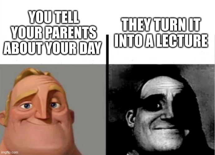 Nah why is this true asf | THEY TURN IT INTO A LECTURE; YOU TELL YOUR PARENTS ABOUT YOUR DAY | image tagged in teacher's copy | made w/ Imgflip meme maker