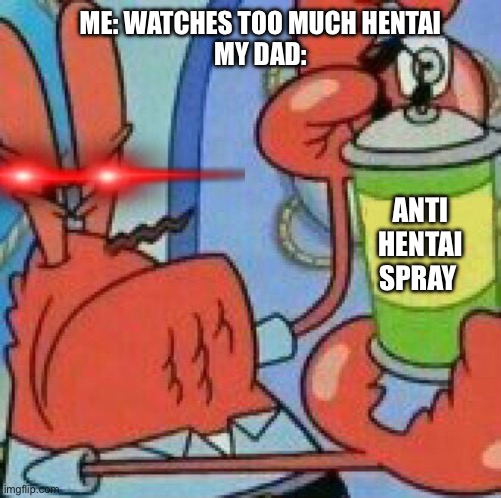 NO HENTAI!!! | ME: WATCHES TOO MUCH HENTAI
MY DAD:; ANTI HENTAI SPRAY | image tagged in mr krabs spray template | made w/ Imgflip meme maker