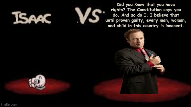 Isaac vs | Did you know that you have rights? The Constitution says you do. And so do I. I believe that until proven guilty, every man, woman, and child in this country is innocent. | image tagged in isaac vs | made w/ Imgflip meme maker