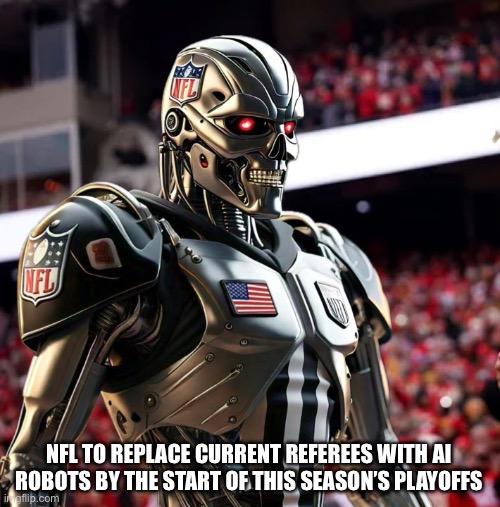 AI Robot Refee | NFL TO REPLACE CURRENT REFEREES WITH AI ROBOTS BY THE START OF THIS SEASON’S PLAYOFFS | image tagged in nfl memes,nfl football,nfl | made w/ Imgflip meme maker