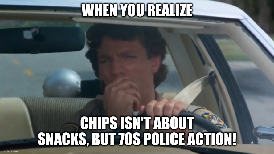 chp police officer | WHEN YOU REALIZE; CHIPS ISN'T ABOUT SNACKS, BUT 70S POLICE ACTION! | image tagged in chp police officer | made w/ Imgflip meme maker