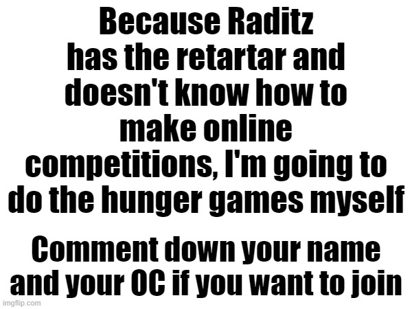 Because Raditz has the retartar and doesn't know how to make online competitions, I'm going to do the hunger games myself; Comment down your name and your OC if you want to join | made w/ Imgflip meme maker