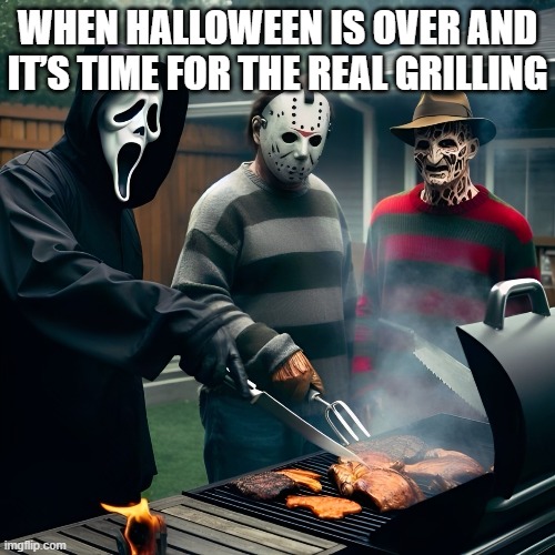 Halloween | WHEN HALLOWEEN IS OVER AND IT’S TIME FOR THE REAL GRILLING | image tagged in memes | made w/ Imgflip meme maker