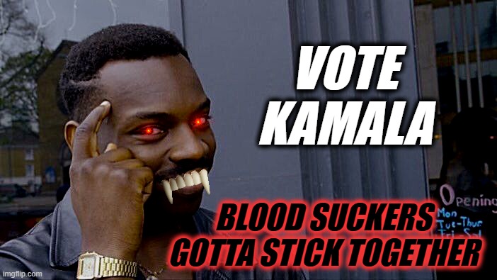 Roll Safe Think About It | VOTE
KAMALA; BLOOD SUCKERS
GOTTA STICK TOGETHER | image tagged in memes,roll safe think about it | made w/ Imgflip meme maker