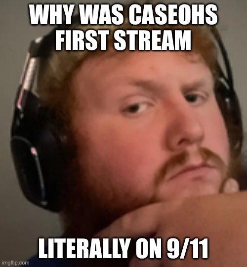 Caseoh | WHY WAS CASEOHS FIRST STREAM; LITERALLY ON 9/11 | image tagged in caseoh | made w/ Imgflip meme maker