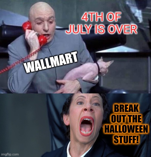 Dr Evil and Frau | 4TH OF JULY IS OVER BREAK OUT THE HALLOWEEN STUFF! WALLMART | image tagged in dr evil and frau | made w/ Imgflip meme maker