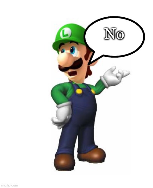 Logic Luigi | No | image tagged in logic luigi | made w/ Imgflip meme maker