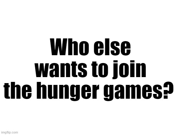 Put down your name and picture you choose | Who else wants to join the hunger games? | made w/ Imgflip meme maker