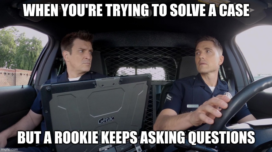 tim Bradford  and john Nolan | WHEN YOU'RE TRYING TO SOLVE A CASE; BUT A ROOKIE KEEPS ASKING QUESTIONS | image tagged in tim bradford and john nolan | made w/ Imgflip meme maker