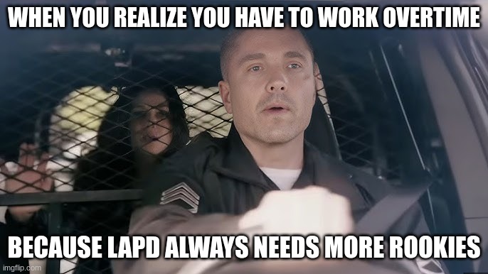 tim Bradford | WHEN YOU REALIZE YOU HAVE TO WORK OVERTIME; BECAUSE LAPD ALWAYS NEEDS MORE ROOKIES | image tagged in tim bradford | made w/ Imgflip meme maker