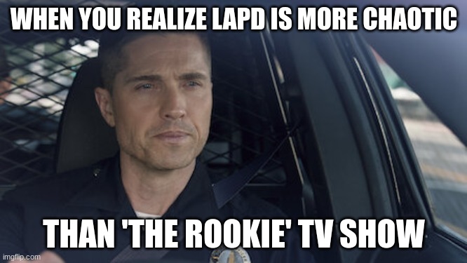 tim Bradford | WHEN YOU REALIZE LAPD IS MORE CHAOTIC; THAN 'THE ROOKIE' TV SHOW | image tagged in tim bradford | made w/ Imgflip meme maker