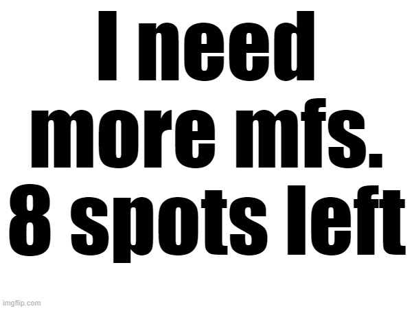 Put down YOUR name and picture you choose | I need more mfs. 8 spots left | made w/ Imgflip meme maker