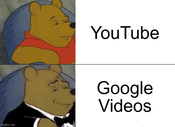 Tuxedo Winnie The Pooh | YouTube; Google Videos | image tagged in memes,tuxedo winnie the pooh,youtube | made w/ Imgflip meme maker