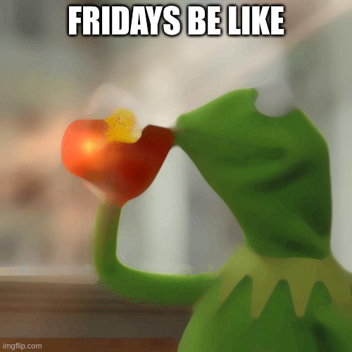 But That's None Of My Business | FRIDAYS BE LIKE | image tagged in memes,but that's none of my business,kermit the frog | made w/ Imgflip meme maker