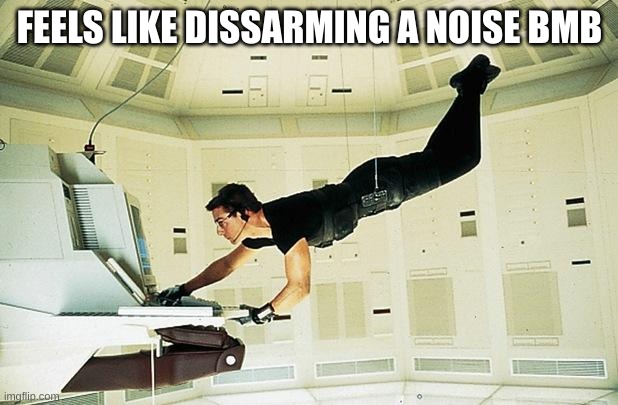 Mission impossible | FEELS LIKE DISSARMING A NOISE BMB | image tagged in mission impossible | made w/ Imgflip meme maker