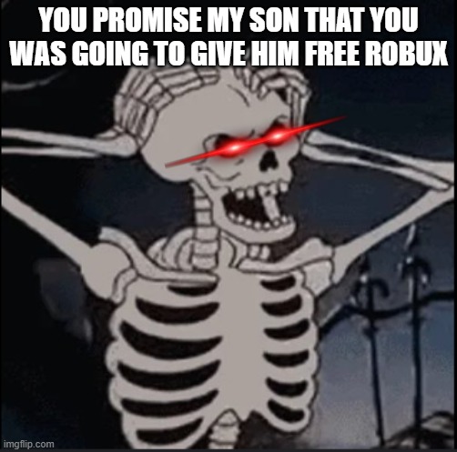 free robux | YOU PROMISE MY SON THAT YOU WAS GOING TO GIVE HIM FREE ROBUX | image tagged in angry skeleton | made w/ Imgflip meme maker