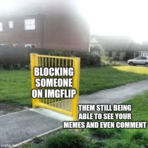 Blocking someone on imgflip isn't really blocking | BLOCKING SOMEONE ON IMGFLIP; THEM STILL BEING ABLE TO SEE YOUR MEMES AND EVEN COMMENT | image tagged in useless gate,imgflip,blocking,comment section | made w/ Imgflip meme maker