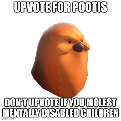 UPVOTE FOR POOTIS; DON'T UPVOTE IF YOU MOLEST MENTALLY DISABLED CHILDREN | made w/ Imgflip meme maker