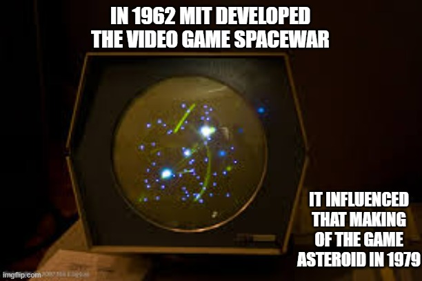 Memes by Brad - In 1962 MIT put out Spacewar which influenced Asteroids | IN 1962 MIT DEVELOPED THE VIDEO GAME SPACEWAR; IT INFLUENCED THAT MAKING OF THE GAME ASTEROID IN 1979 | image tagged in funny,gaming,historical meme,video games,asteroid | made w/ Imgflip meme maker