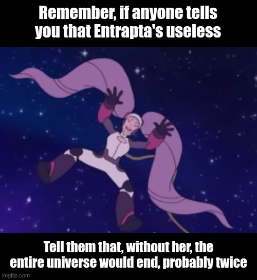 Remember, if anyone tells you that Entrapta's useless; Tell them that, without her, the entire universe would end, probably twice | image tagged in this is not an understatement | made w/ Imgflip meme maker