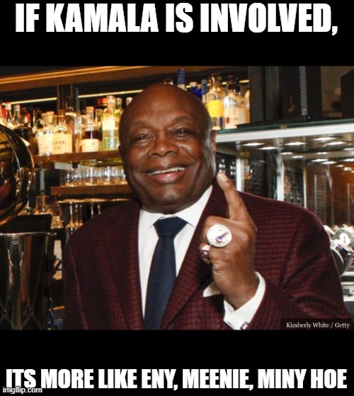 Willie Brown | IF KAMALA IS INVOLVED, ITS MORE LIKE ENY, MEENIE, MINY HOE | image tagged in willie brown | made w/ Imgflip meme maker