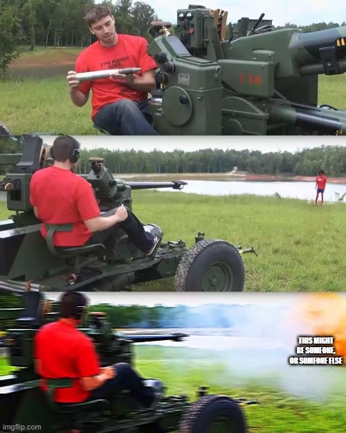 Artillery Meme | THIS MIGHT BE SOMEONE, OR SOMEONE ELSE | image tagged in artillery meme | made w/ Imgflip meme maker