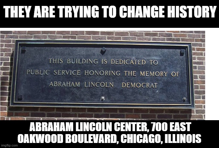 THEY ARE TRYING TO CHANGE HISTORY ABRAHAM LINCOLN CENTER, 700 EAST OAKWOOD BOULEVARD, CHICAGO, ILLINOIS | made w/ Imgflip meme maker