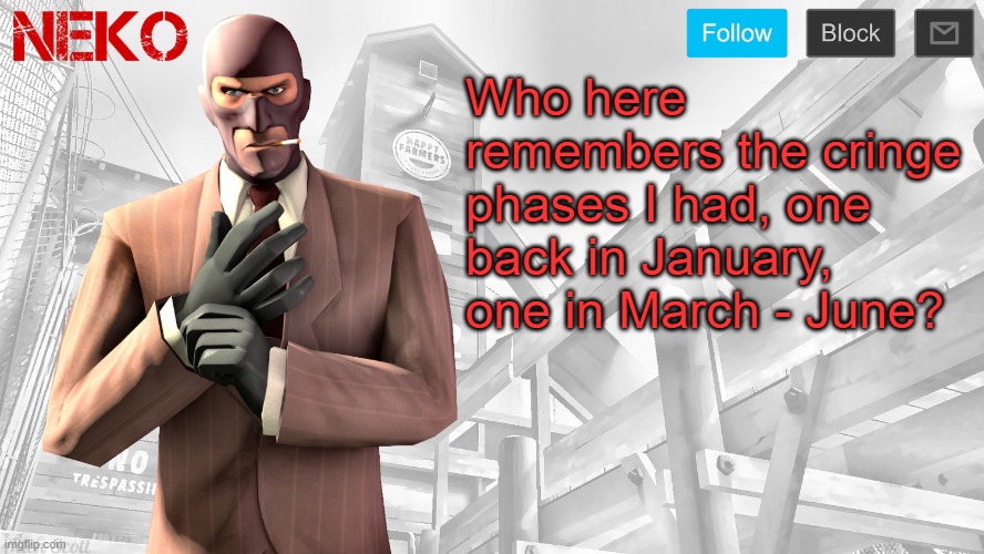 Neko Spy template | Who here remembers the cringe phases I had, one back in January, one in March - June? | image tagged in neko spy template | made w/ Imgflip meme maker