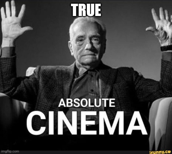 Absolute Cinema | TRUE | image tagged in absolute cinema | made w/ Imgflip meme maker