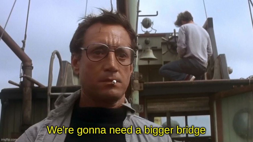 Going to need a bigger boat | We're gonna need a bigger bridge | image tagged in going to need a bigger boat | made w/ Imgflip meme maker