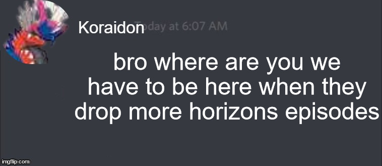 Koraidon message | bro where are you we have to be here when they drop more horizons episodes | image tagged in koraidon message | made w/ Imgflip meme maker