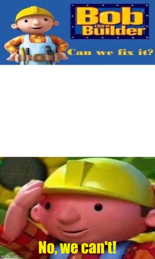 Bob The Builder Can We Fix It? | No, we can't! | image tagged in bob the builder can we fix it | made w/ Imgflip meme maker