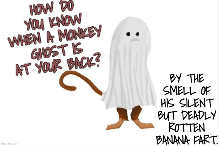 I Win! Monkey AND Fart in one joke! | HOW DO YOU KNOW WHEN A MONKEY GHOST IS AT YOUR BACK? BY THE SMELL OF HIS SILENT BUT DEADLY ROTTEN BANANA FART. | image tagged in monkey joke,farted,halloween joke,bad joke | made w/ Imgflip meme maker