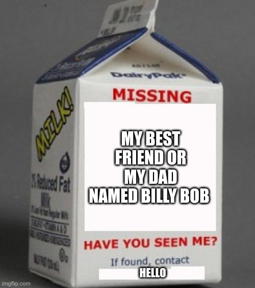 Milk carton | MY BEST FRIEND OR MY DAD NAMED BILLY BOB; HELLO | image tagged in milk carton | made w/ Imgflip meme maker