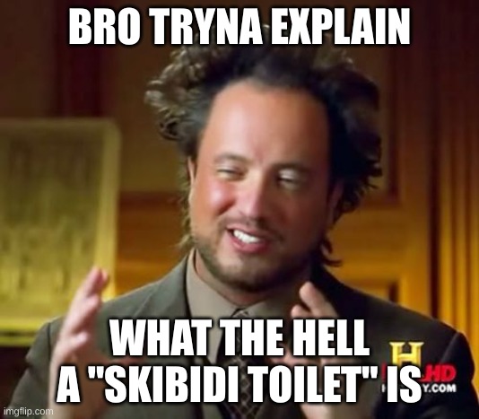 somebody shut bro up | BRO TRYNA EXPLAIN; WHAT THE HELL A "SKIBIDI TOILET" IS | image tagged in memes,ancient aliens | made w/ Imgflip meme maker