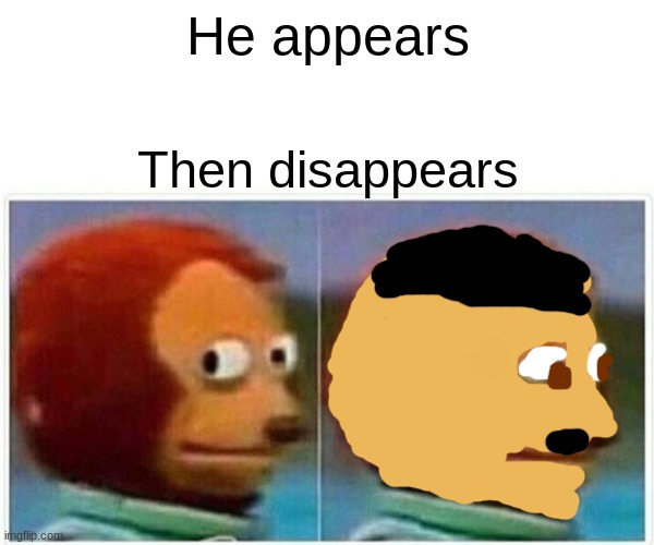 He appears, then disappears | He appears; Then disappears | image tagged in memes,monkey puppet | made w/ Imgflip meme maker