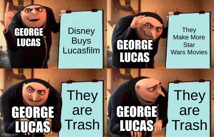 Gru's Plan Meme | Disney Buys Lucasfilm; They Make More Star Wars Movies; GEORGE LUCAS; GEORGE LUCAS; They are Trash; They are Trash; GEORGE LUCAS; GEORGE LUCAS | image tagged in memes,gru's plan | made w/ Imgflip meme maker