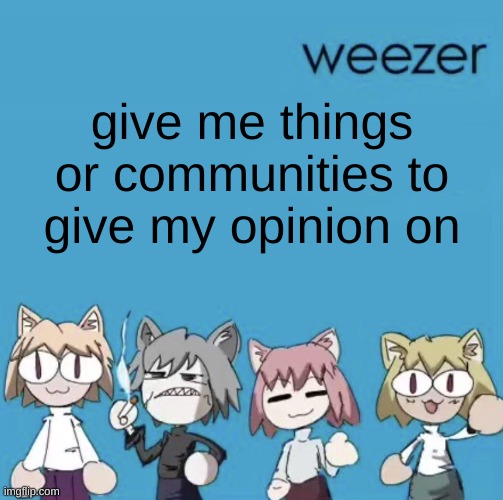 Weezer neco arc | give me things or communities to give my opinion on | image tagged in weezer neco arc | made w/ Imgflip meme maker