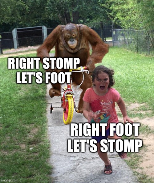 Orangutan chasing girl on a tricycle | RIGHT STOMP
LET'S FOOT RIGHT FOOT
LET'S STOMP | image tagged in orangutan chasing girl on a tricycle | made w/ Imgflip meme maker