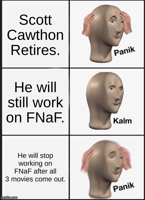 Panik Kalm Panik | Scott Cawthon Retires. He will still work on FNaF. He will stop working on FNaF after all 3 movies come out. | image tagged in memes,panik kalm panik | made w/ Imgflip meme maker