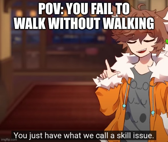 skill issue | POV: YOU FAIL TO WALK WITHOUT WALKING | image tagged in skill issue | made w/ Imgflip meme maker