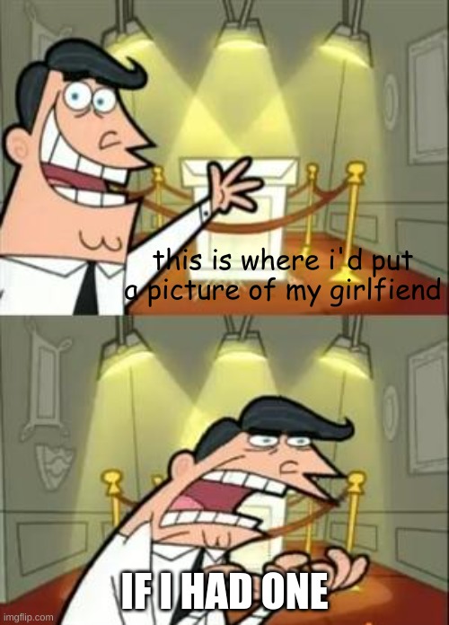 ladies im free | this is where i'd put a picture of my girlfiend; IF I HAD ONE | image tagged in memes,this is where i'd put my trophy if i had one | made w/ Imgflip meme maker