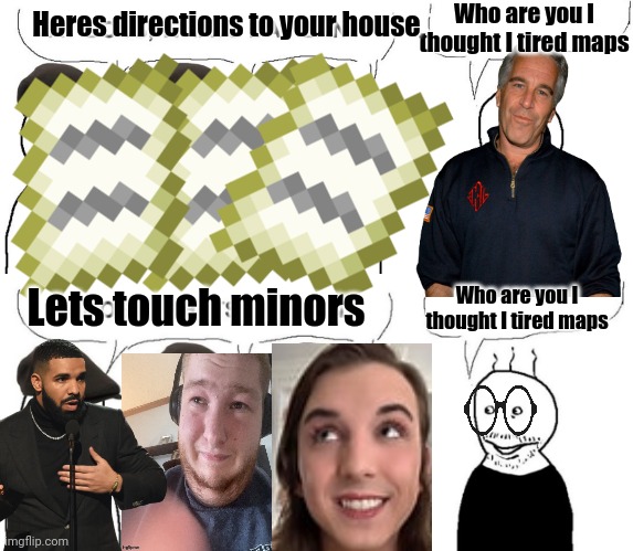 I thought I hired goons | Who are you I thought I tired maps; Heres directions to your house; Lets touch minors; Who are you I thought I tired maps | image tagged in i thought i hired goons | made w/ Imgflip meme maker