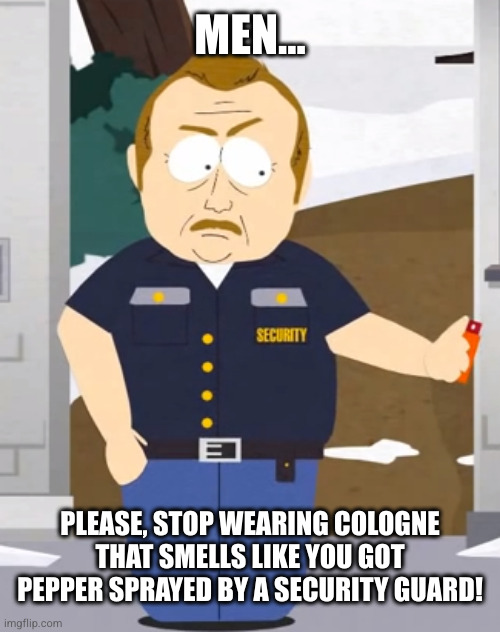 Pepper Spray Colonge | MEN... PLEASE, STOP WEARING COLOGNE THAT SMELLS LIKE YOU GOT PEPPER SPRAYED BY A SECURITY GUARD! | image tagged in south park | made w/ Imgflip meme maker