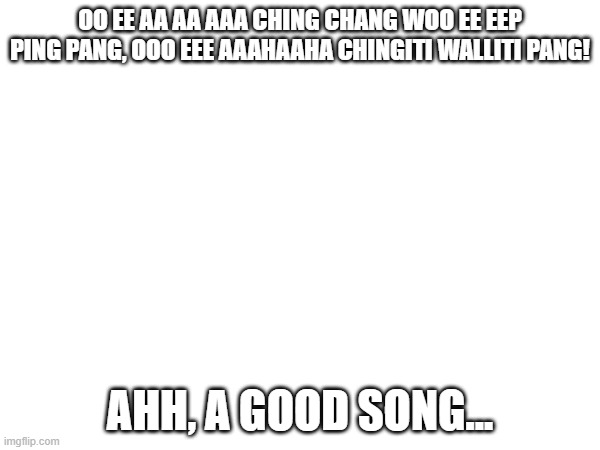 wit doc | OO EE AA AA AAA CHING CHANG WOO EE EEP PING PANG, OOO EEE AAAHAAHA CHINGITI WALLITI PANG! AHH, A GOOD SONG... | image tagged in quagmire | made w/ Imgflip meme maker