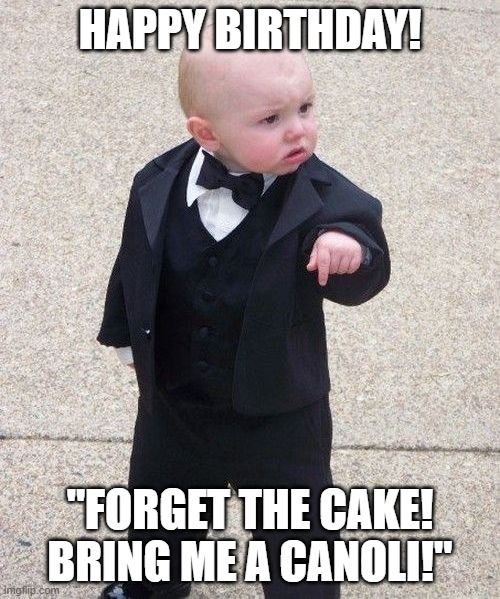 Italian Happy Birthday | HAPPY BIRTHDAY! "FORGET THE CAKE!
BRING ME A CANOLI!" | image tagged in memes,baby godfather | made w/ Imgflip meme maker