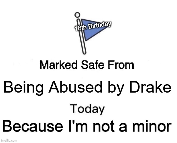 drake be leaving fr | 18th Birthday; Being Abused by Drake; Because I'm not a minor | image tagged in memes,marked safe from,drake,funny,adult | made w/ Imgflip meme maker