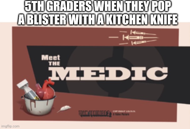 5TH GRADERS WHEN THEY POP A BLISTER WITH A KITCHEN KNIFE | image tagged in meet the medic | made w/ Imgflip meme maker